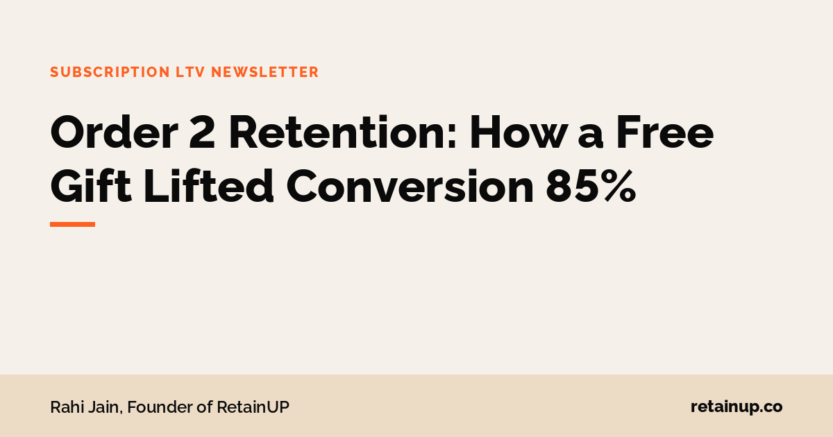 RetainUP newsletter cover: Order 2 Retention: How a Free Gift Lifted Conversion 85%